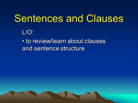 Sentences and Clauses L/O: to review/learn about clauses and sentence structure to review/learn about clauses and sentence structure.