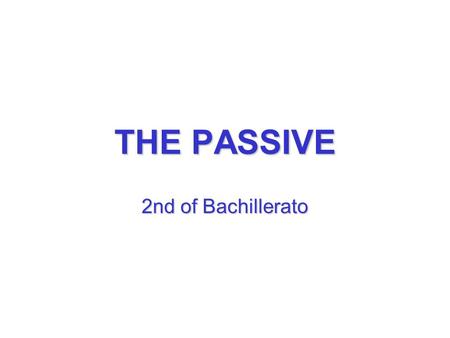 THE PASSIVE 2nd of Bachillerato. USES THE PASSIVE VOICE IS VERY COMMON IN ENGLISH AND IT IS USED TO: -TO FOCUS THE ATTENTION ON THE ACTION RATHER THAN.
