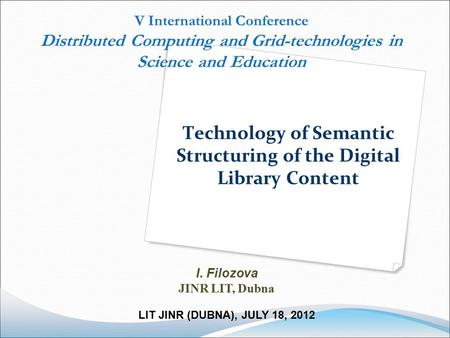 Technology of Semantic Structuring of the Digital Library Content I. Filozova JINR LIT, Dubna LIT JINR (DUBNA), JULY 18, 2012 V International Conference.
