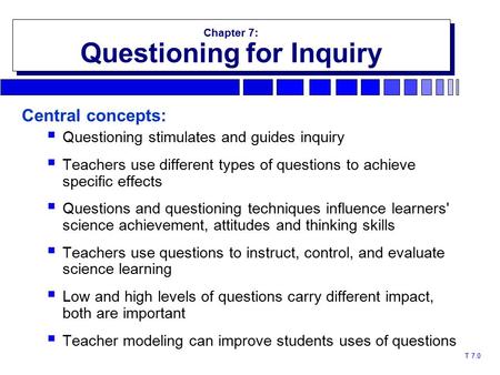 T 7.0 Chapter 7: Questioning for Inquiry Chapter 7: Questioning for Inquiry Central concepts:  Questioning stimulates and guides inquiry  Teachers use.
