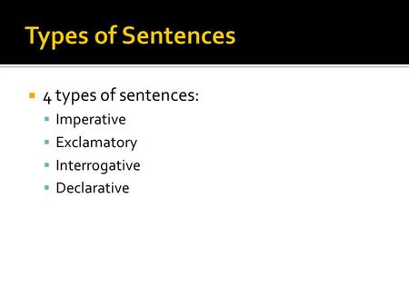  4 types of sentences:  Imperative  Exclamatory  Interrogative  Declarative.