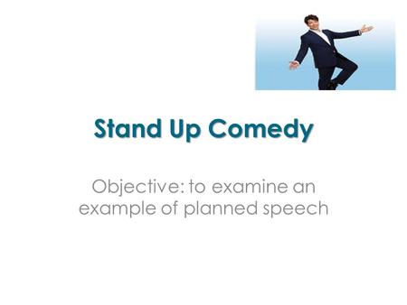 Stand Up Comedy Objective: to examine an example of planned speech.