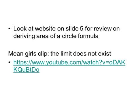 Look at website on slide 5 for review on deriving area of a circle formula Mean girls clip: the limit does not exist https://www.youtube.com/watch?v=oDAK.