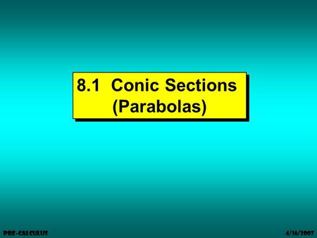 4/16/2007 Pre-Calculus 8.1 Conic Sections (Parabolas) 8.1 Conic Sections (Parabolas)