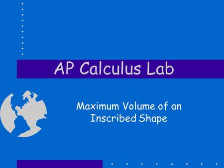 AP Calculus Lab Maximum Volume of an Inscribed Shape.