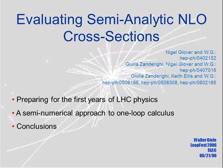 Evaluating Semi-Analytic NLO Cross-Sections Walter Giele LoopFest 2006 SLAC 06/21/06 Nigel Glover and W.G.: hep-ph/0402152 Giulia Zanderighi, Nigel Glover.