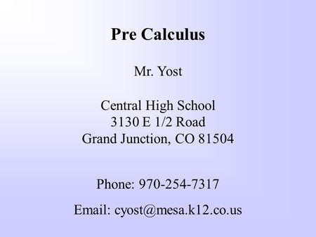 Pre Calculus Mr. Yost Central High School 3130 E 1/2 Road Grand Junction, CO 81504 Phone: 970-254-7317