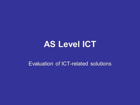 AS Level ICT Evaluation of ICT-related solutions.