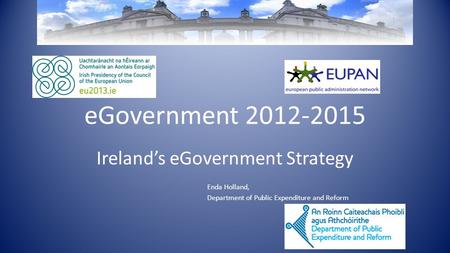 EGovernment 2012-2015 Ireland’s eGovernment Strategy Enda Holland, Department of Public Expenditure and Reform.