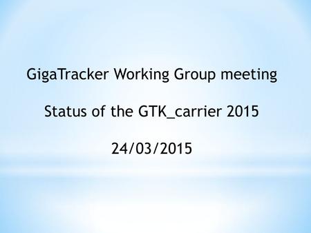 GigaTracker Working Group meeting Status of the GTK_carrier 2015 24/03/2015.