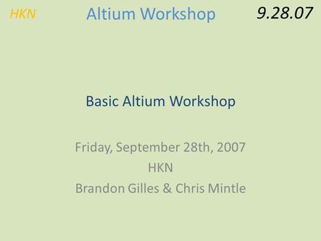 HKN 9.28.07 Altium Workshop Basic Altium Workshop Friday, September 28th, 2007 HKN Brandon Gilles & Chris Mintle.