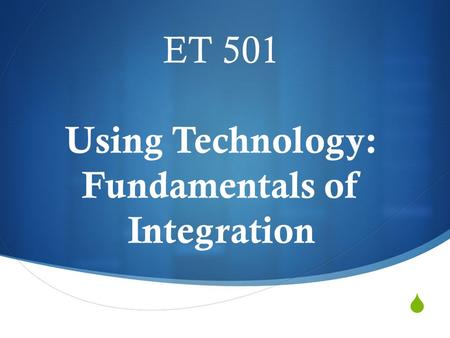  ET 501 Using Technology: Fundamentals of Integration.