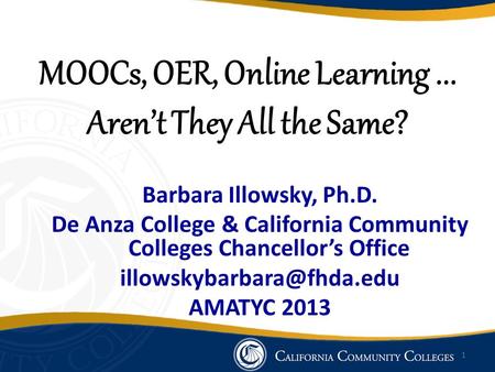 MOOCs, OER, Online Learning... Aren’t They All the Same? Barbara Illowsky, Ph.D. De Anza College & California Community Colleges Chancellor’s Office