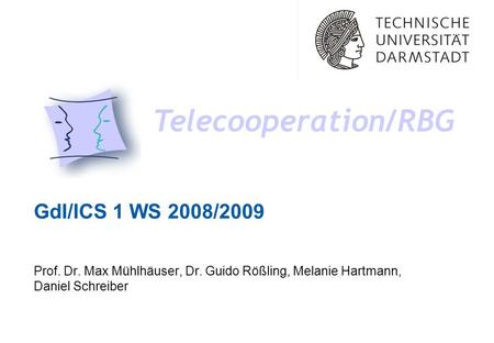 GdI/ICS 1 WS 2008/2009 Telecooperation/RBG Prof. Dr. Max Mühlhäuser, Dr. Guido Rößling, Melanie Hartmann, Daniel Schreiber.