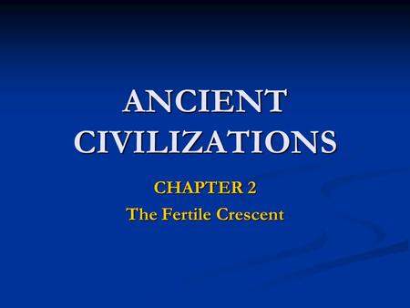 ANCIENT CIVILIZATIONS CHAPTER 2 The Fertile Crescent.
