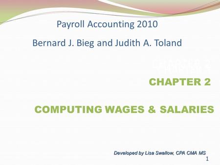 Payroll Accounting 2010 Bernard J. Bieg and Judith A. Toland CHAPTER 2 COMPUTING WAGES & SALARIES Developed by Lisa Swallow, CPA CMA MS CHAPTER 2 CHAPTER.