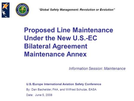 U.S./Europe International Aviation Safety Conference By: Dan Bachelder, FAA, and Wilfried Schulze, EASA Date: June 5, 2008 “Global Safety Management: Revolution.