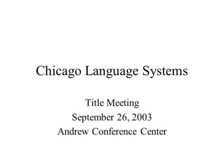 Chicago Language Systems Title Meeting September 26, 2003 Andrew Conference Center.