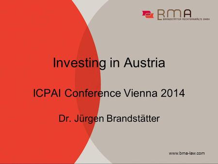 Www.bma-law.com Investing in Austria ICPAI Conference Vienna 2014 Dr. Jürgen Brandstätter.