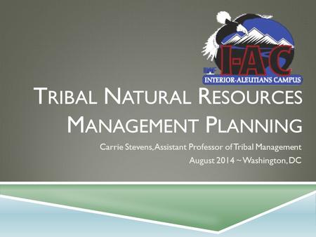 T RIBAL N ATURAL R ESOURCES M ANAGEMENT P LANNING Carrie Stevens, Assistant Professor of Tribal Management August 2014 ~ Washington, DC.