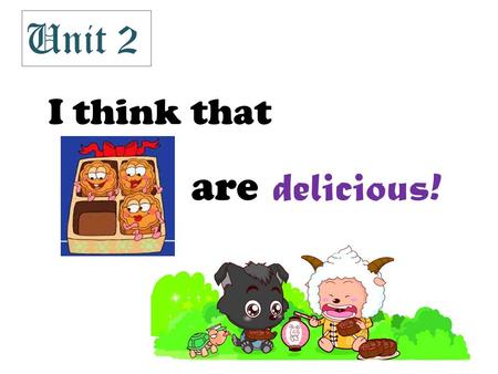 I think that are delicious! Unit 2. Full Moon, Full Feelings Actually, many things can make us feel happy. So when we feel happy, we’ll say we have “full.