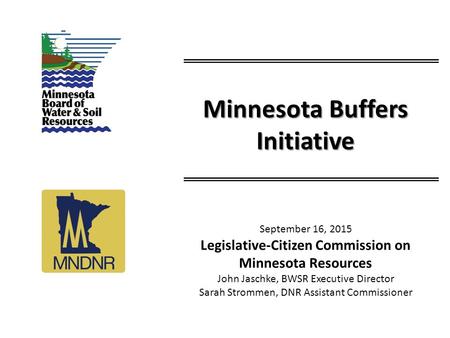 Minnesota Buffers Initiative September 16, 2015 Legislative-Citizen Commission on Minnesota Resources John Jaschke, BWSR Executive Director Sarah Strommen,