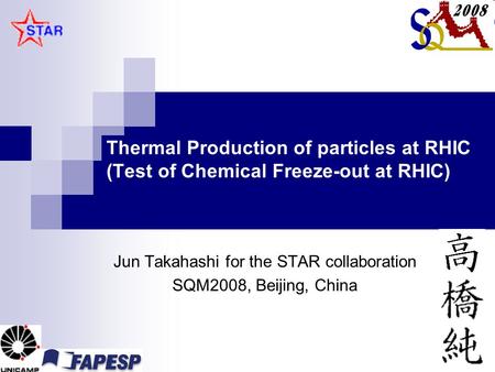 Thermal Production of particles at RHIC (Test of Chemical Freeze-out at RHIC) Jun Takahashi for the STAR collaboration SQM2008, Beijing, China.