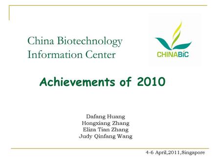 China Biotechnology Information Center Achievements of 2010 Dafang Huang Hongxiang Zhang Eliza Tian Zhang Judy Qinfang Wang 4-6 April,2011,Singapore.