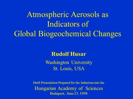 Atmospheric Aerosols as Indicators of Global Biogeochemical Changes Rudolf Husar Washington University St. Louis, USA Draft Presentation Prepared for the.