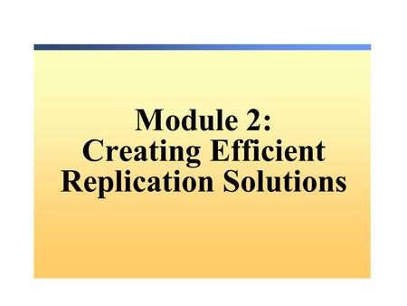 Module 2: Creating Efficient Replication Solutions.