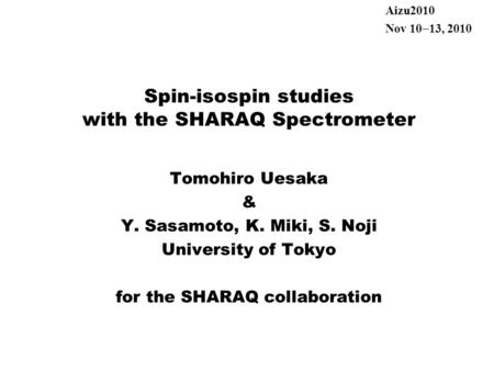 Spin-isospin studies with the SHARAQ Spectrometer Tomohiro Uesaka & Y. Sasamoto, K. Miki, S. Noji University of Tokyo for the SHARAQ collaboration Aizu2010.
