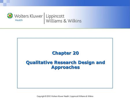 Copyright © 2012 Wolters Kluwer Health | Lippincott Williams & Wilkins Chapter 20 Qualitative Research Design and Approaches.