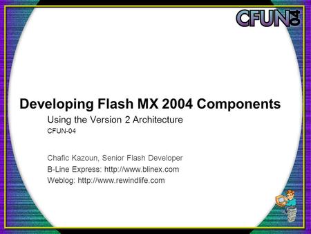 Developing Flash MX 2004 Components Using the Version 2 Architecture CFUN-04 Chafic Kazoun, Senior Flash Developer B-Line Express: