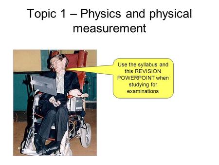 Topic 1 – Physics and physical measurement Use the syllabus and this REVISION POWERPOINT when studying for examinations.