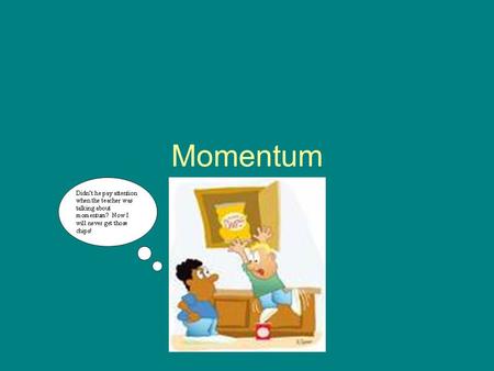 Momentum. Explain what is happening in the picture… Why did the blond-haired kid miss getting the chips? What does the kid need to do in order to get.