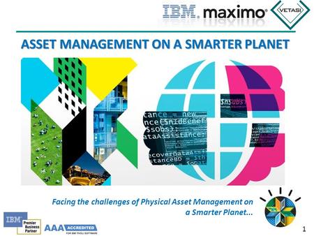1 ASSET MANAGEMENT ON A SMARTER PLANET Facing the challenges of Physical Asset Management on a Smarter Planet...