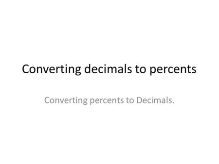 Converting decimals to percents Converting percents to Decimals.