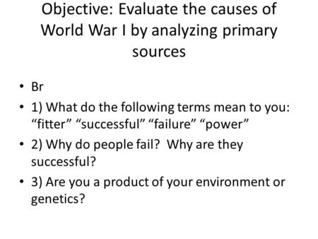 Objective: Evaluate the causes of World War I by analyzing primary sources Br 1) What do the following terms mean to you: “fitter” “successful” “failure”