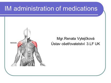 IM administration of medications Mgr.Renata Vytejčková Ústav ošetřovatelství 3.LF UK.