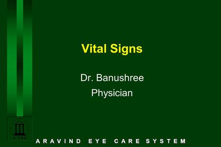 A R A V I N D E Y E C A R E S Y S T E M Vital Signs Dr. Banushree Physician.