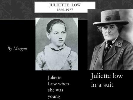 By Morgan JULIETTE LOW 1860-1927 Juliette low in a suit Juliette Low when she was young.