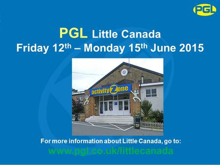 PGL Little Canada Friday 12 th – Monday 15 th June 2015 For more information about Little Canada, go to: www.pgl.co.uk/littlecanada.
