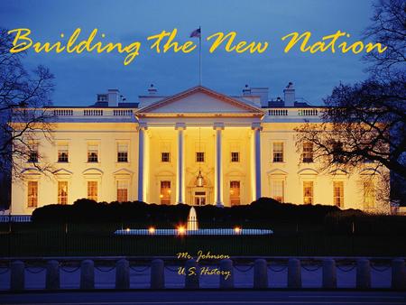 Building the New Nation Mr. Johnson U.S. History.