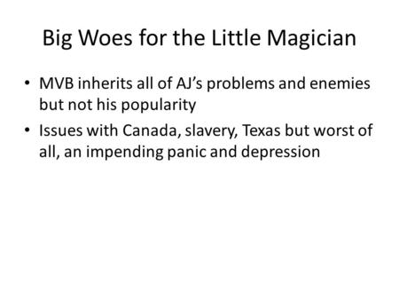 Big Woes for the Little Magician MVB inherits all of AJ’s problems and enemies but not his popularity Issues with Canada, slavery, Texas but worst of all,