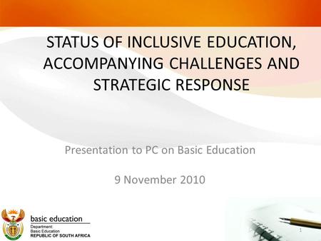 STATUS OF INCLUSIVE EDUCATION, ACCOMPANYING CHALLENGES AND STRATEGIC RESPONSE Presentation to PC on Basic Education 9 November 2010 1.