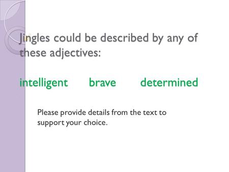Jingles could be described by any of these adjectives: intelligent brave determined Please provide details from the text to support your choice.