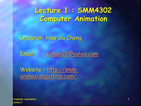 Computer Animation - Lecture 1 1 Lecture 1 : SMM4302 Computer Animation Lecturer: Haw Su Cheng    Website :