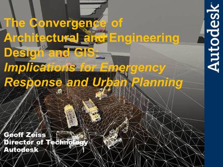 1 Infrastructure Solutions Division The Convergence of Architectural and Engineering Design and GIS: Implications for Emergency Response and Urban Planning.