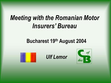 Meeting with the Romanian Motor Insurers’ Bureau Bucharest 19 th August 2004 Ulf Lemor.
