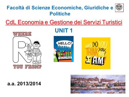 Facoltà di Scienze Economiche, Giuridiche e Politiche CdL Economia e Gestione dei Servizi Turistici UNIT 1 a.a. 2013/2014.